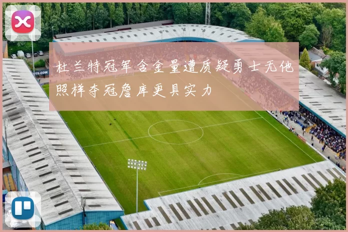 杜兰特冠军含金量遭质疑勇士无他照样夺冠詹库更具实力