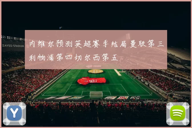 内维尔预测英超赛季结局曼联第三利物浦第四切尔西第五