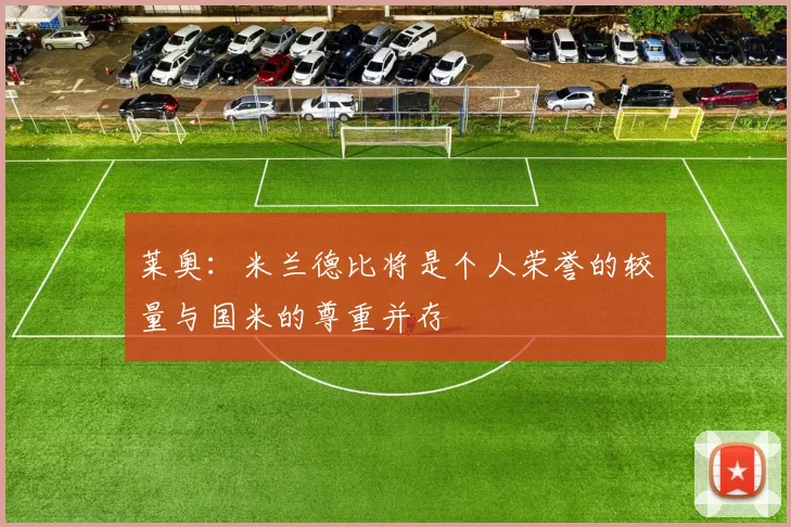 莱奥：米兰德比将是个人荣誉的较量与国米的尊重并存