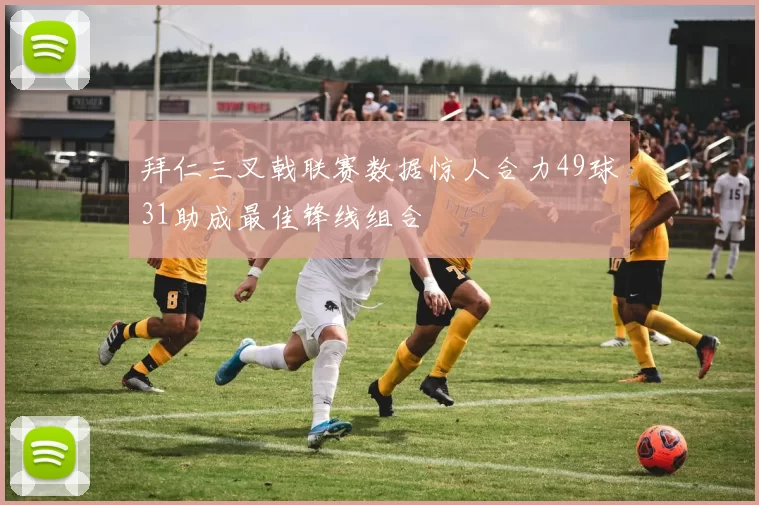 拜仁三叉戟联赛数据惊人合力49球31助成最佳锋线组合