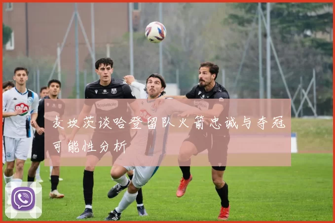 麦坎茨谈哈登留队火箭忠诚与夺冠可能性分析