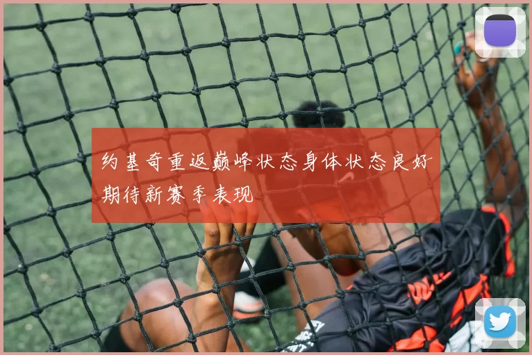 约基奇重返巅峰状态身体状态良好期待新赛季表现