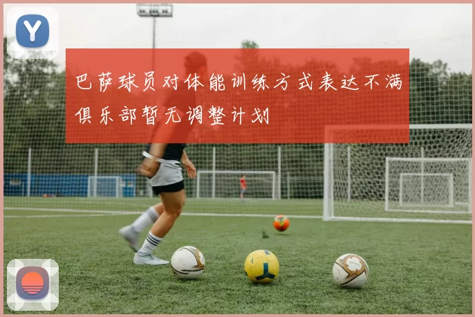 巴萨球员对体能训练方式表达不满俱乐部暂无调整计划