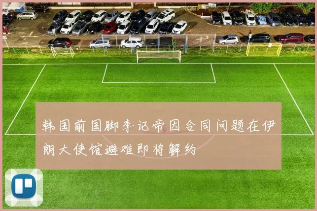 韩国前国脚李记帝因合同问题在伊朗大使馆避难即将解约