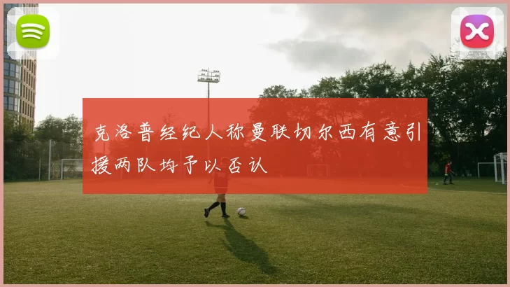 克洛普经纪人称曼联切尔西有意引援两队均予以否认