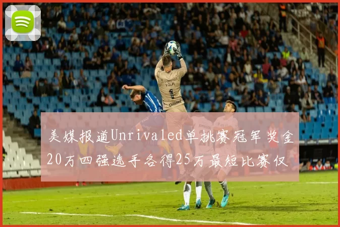 美媒报道Unrivaled单挑赛冠军奖金20万四强选手各得25万最短比赛仅15分钟结束