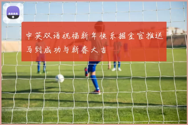 中英双语祝福新年快乐掘金官推送马到成功与新春大吉
